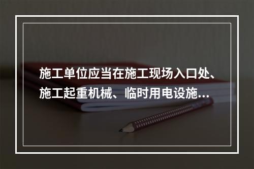 施工单位应当在施工现场入口处、施工起重机械、临时用电设施、脚