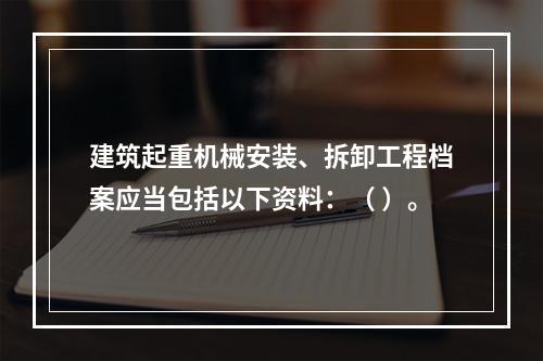 建筑起重机械安装、拆卸工程档案应当包括以下资料：（ ）。