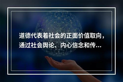 道德代表着社会的正面价值取向，通过社会舆论、内心信念和传统习