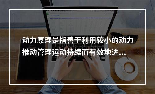 动力原理是指善于利用较小的动力推动管理运动持续而有效地进行下