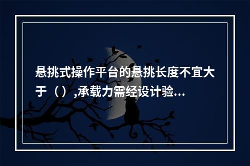 悬挑式操作平台的悬挑长度不宜大于（ ）,承载力需经设计验收。