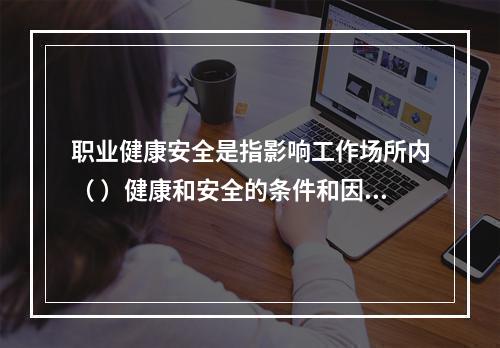 职业健康安全是指影响工作场所内（ ）健康和安全的条件和因素。