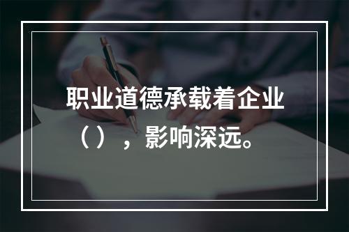 职业道德承载着企业（ ），影响深远。