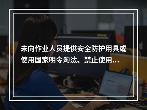 未向作业人员提供安全防护用具或使用国家明令淘汰、禁止使用的危