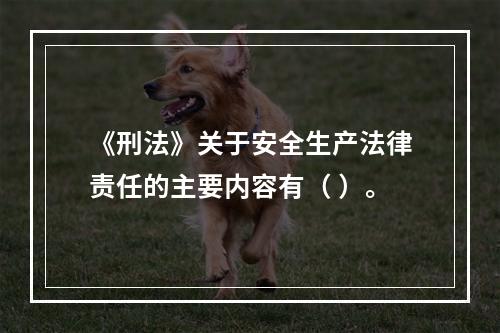 《刑法》关于安全生产法律责任的主要内容有（ ）。