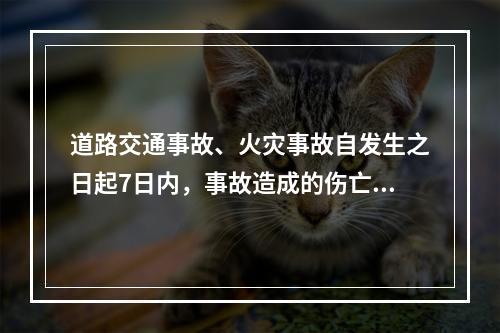 道路交通事故、火灾事故自发生之日起7日内，事故造成的伤亡人数