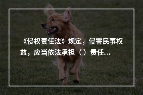 《侵权责任法》规定，侵害民事权益，应当依法承担（ ）责任。