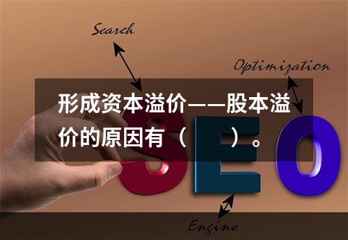 形成资本溢价——股本溢价的原因有（　　）。