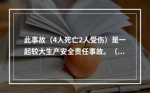 此事故（4人死亡2人受伤）是一起较大生产安全责任事故。（）