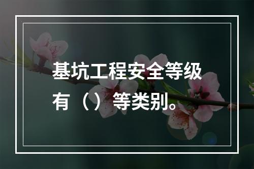 基坑工程安全等级有（ ）等类别。