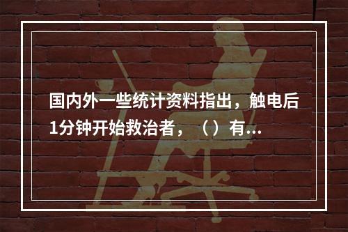 国内外一些统计资料指出，触电后1分钟开始救治者，（ ）有良好