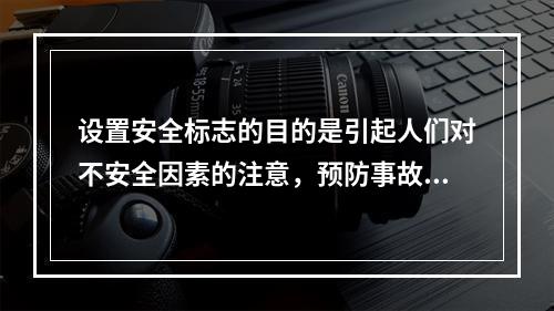 设置安全标志的目的是引起人们对不安全因素的注意，预防事故的发