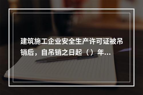 建筑施工企业安全生产许可证被吊销后，自吊销之日起（ ）年内不