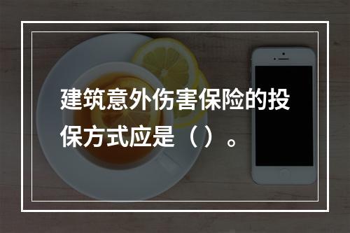 建筑意外伤害保险的投保方式应是（ ）。