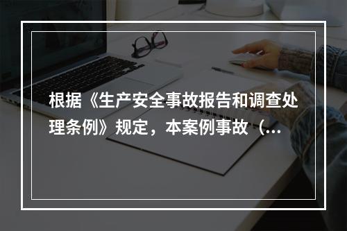 根据《生产安全事故报告和调查处理条例》规定，本案例事故（4人