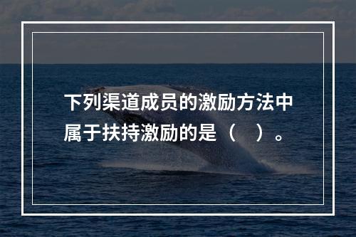 下列渠道成员的激励方法中属于扶持激励的是（　）。