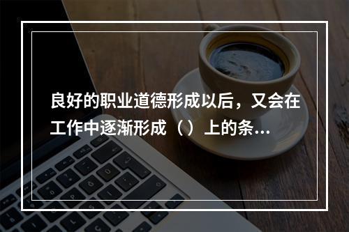 良好的职业道德形成以后，又会在工作中逐渐形成（ ）上的条件反