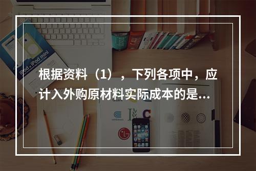 根据资料（1），下列各项中，应计入外购原材料实际成本的是（　