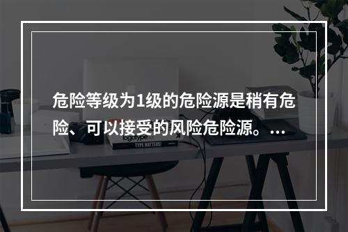 危险等级为1级的危险源是稍有危险、可以接受的风险危险源。（）