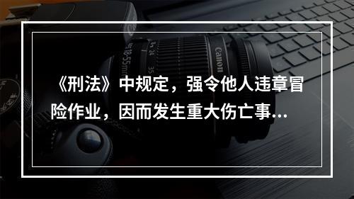 《刑法》中规定，强令他人违章冒险作业，因而发生重大伤亡事故或