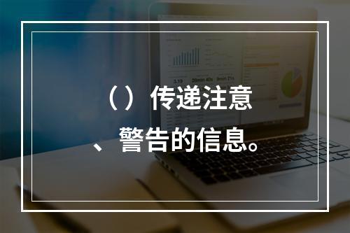 （ ）传递注意、警告的信息。