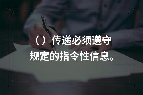 （ ）传递必须遵守规定的指令性信息。