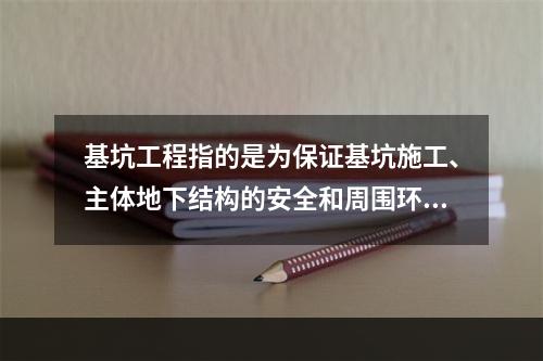 基坑工程指的是为保证基坑施工、主体地下结构的安全和周围环境不