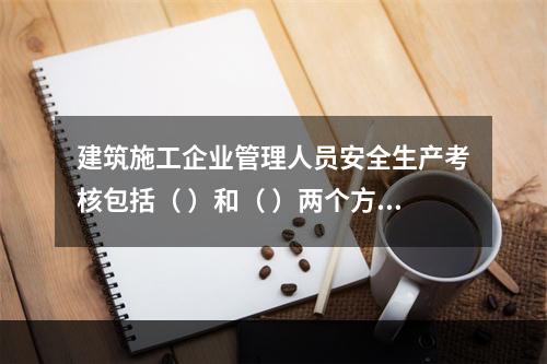 建筑施工企业管理人员安全生产考核包括（ ）和（ ）两个方面。