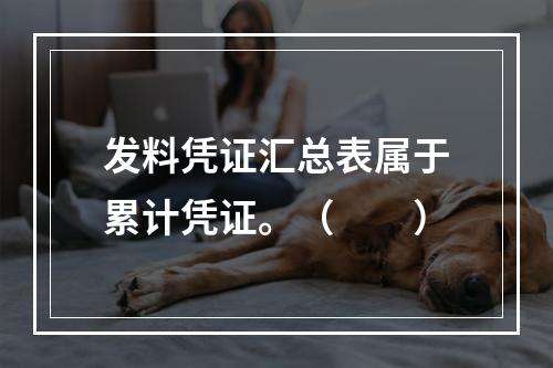 发料凭证汇总表属于累计凭证。（　　）