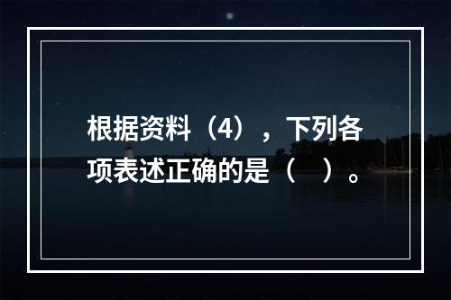 根据资料（4），下列各项表述正确的是（　）。