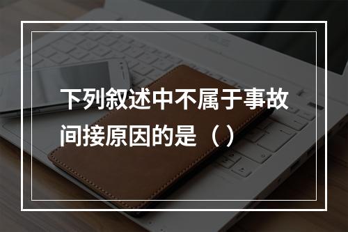 下列叙述中不属于事故间接原因的是（ ）