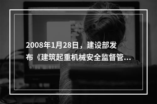 2008年1月28日，建设部发布《建筑起重机械安全监督管理规