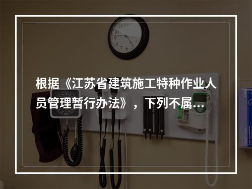 根据《江苏省建筑施工特种作业人员管理暂行办法》，下列不属于特