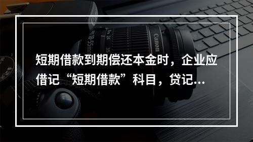 短期借款到期偿还本金时，企业应借记“短期借款”科目，贷记“银