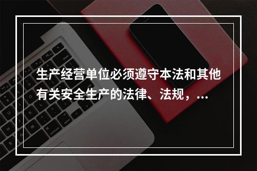 生产经营单位必须遵守本法和其他有关安全生产的法律、法规，加强