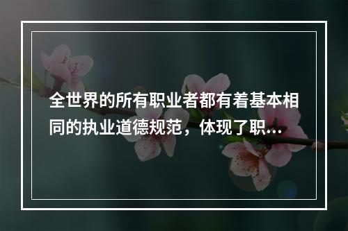 全世界的所有职业者都有着基本相同的执业道德规范，体现了职业道