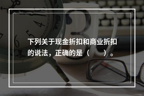 下列关于现金折扣和商业折扣的说法，正确的是（　　）。