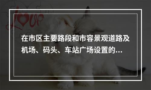 在市区主要路段和市容景观道路及机场、码头、车站广场设置的围挡