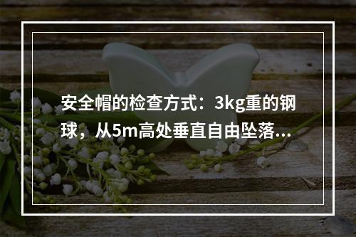 安全帽的检查方式：3kg重的钢球，从5m高处垂直自由坠落冲击