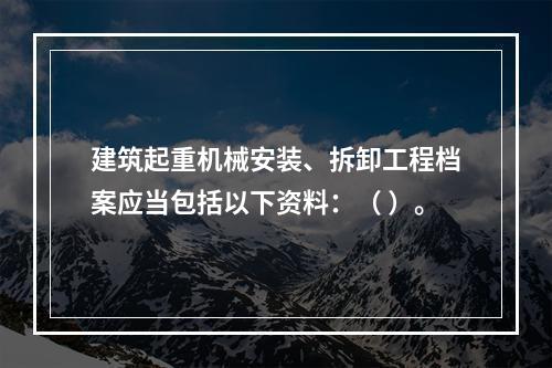 建筑起重机械安装、拆卸工程档案应当包括以下资料：（ ）。