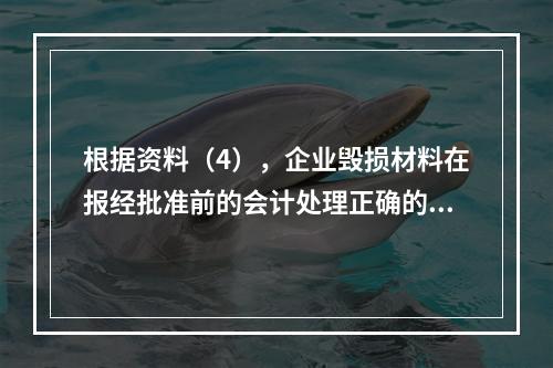 根据资料（4），企业毁损材料在报经批准前的会计处理正确的是（