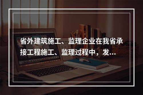 省外建筑施工、监理企业在我省承接工程施工、监理过程中，发生（