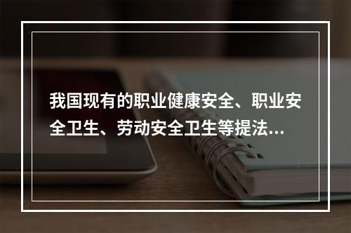 我国现有的职业健康安全、职业安全卫生、劳动安全卫生等提法，其