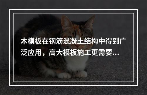 木模板在钢筋混凝土结构中得到广泛应用，高大模板施工更需要有经