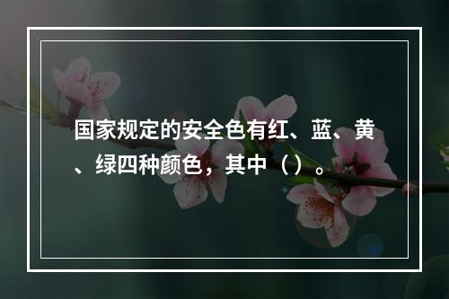 国家规定的安全色有红、蓝、黄、绿四种颜色，其中（ ）。