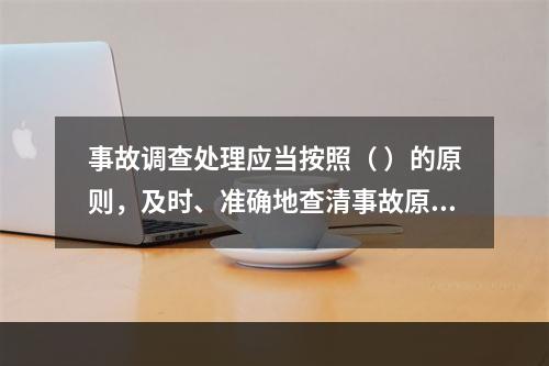 事故调查处理应当按照（ ）的原则，及时、准确地查清事故原因，