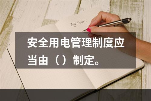 安全用电管理制度应当由（ ）制定。