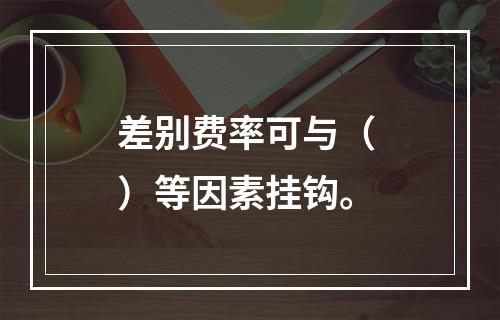 差别费率可与（ ）等因素挂钩。