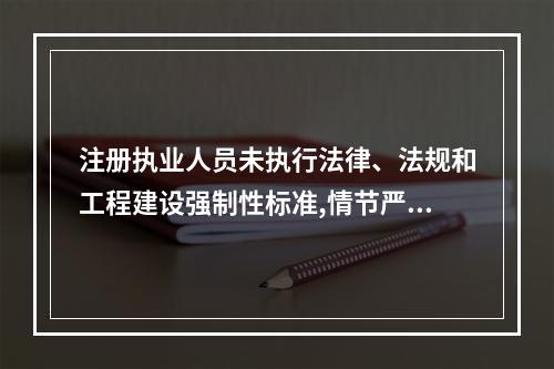 注册执业人员未执行法律、法规和工程建设强制性标准,情节严重的