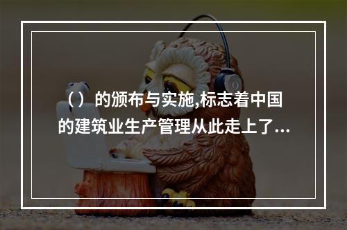 （ ）的颁布与实施,标志着中国的建筑业生产管理从此走上了法制